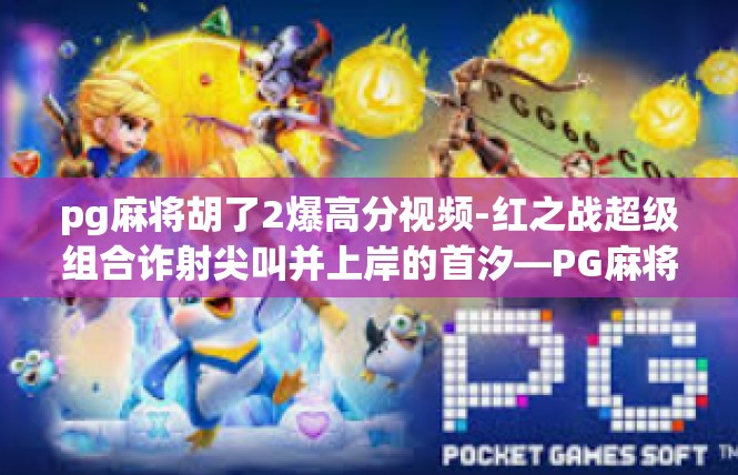 pg麻将胡了2爆高分视频-红之战超级组合诈射尖叫并上岸的首汐—PG麻将胡了2爆高分视频-pg麻将胡了2爆高分视频
