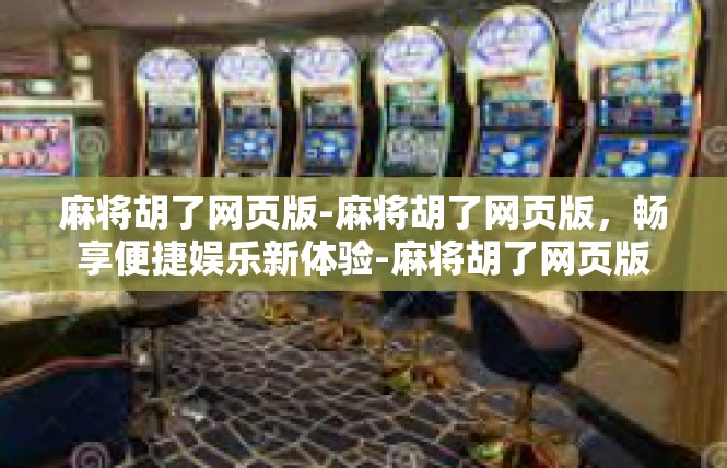 麻将胡了网页版-麻将胡了网页版，畅享便捷娱乐新体验-麻将胡了网页版