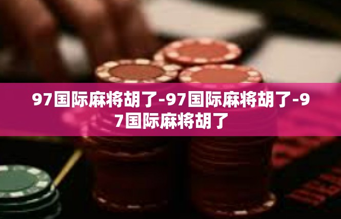 97国际麻将胡了-97国际麻将胡了-97国际麻将胡了
