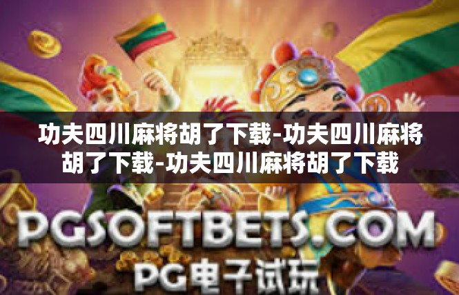 功夫四川麻将胡了下载-功夫四川麻将胡了下载-功夫四川麻将胡了下载