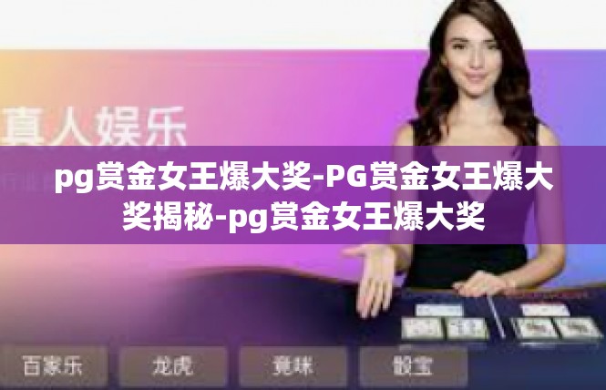 pg赏金女王爆大奖-PG赏金女王爆大奖揭秘-pg赏金女王爆大奖