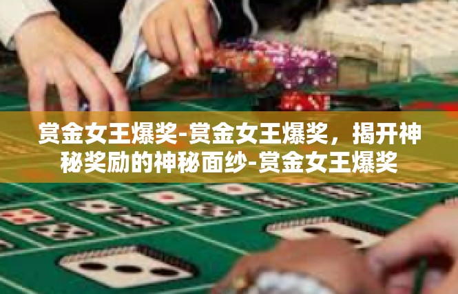 赏金女王爆奖-赏金女王爆奖，揭开神秘奖励的神秘面纱-赏金女王爆奖