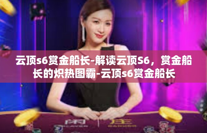 云顶s6赏金船长-解读云顶S6，赏金船长的炽热图霸-云顶s6赏金船长