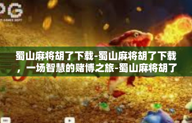 蜀山麻将胡了下载-蜀山麻将胡了下载，一场智慧的赌博之旅-蜀山麻将胡了下载