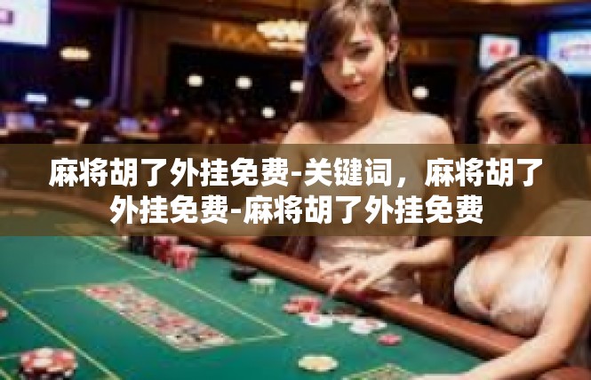 麻将胡了外挂免费-关键词，麻将胡了外挂免费-麻将胡了外挂免费