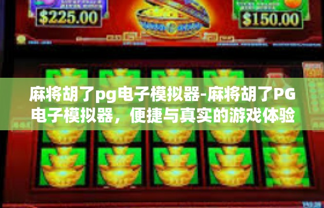 麻将胡了pg电子模拟器-麻将胡了PG电子模拟器，便捷与真实的游戏体验-麻将胡了pg电子模拟器