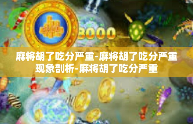 麻将胡了吃分严重-麻将胡了吃分严重现象剖析-麻将胡了吃分严重
