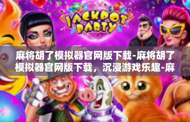 麻将胡了模拟器官网版下载-麻将胡了模拟器官网版下载，沉浸游戏乐趣-麻将胡了模拟器官网版下载