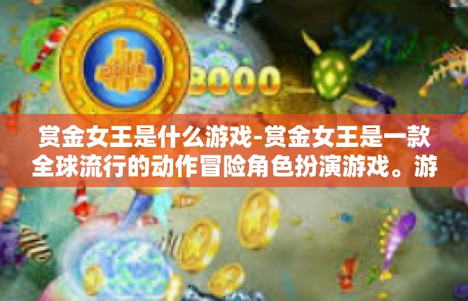 赏金女王是什么游戏-赏金女王是一款全球流行的动作冒险角色扮演游戏。游戏中的主角是一名勇敢的女猎人，在未知的神秘大陆上展开了一场充满冒险和刺激的征程。赏金女王是什么游戏