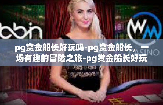 pg赏金船长好玩吗-pg赏金船长，一场有趣的冒险之旅-pg赏金船长好玩吗