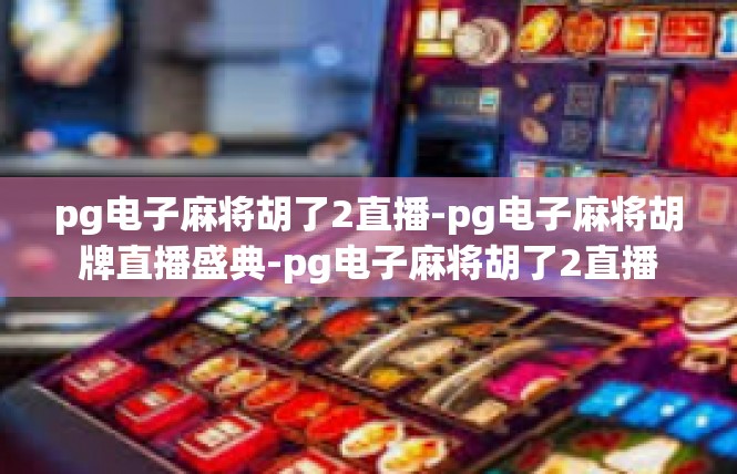 pg电子麻将胡了2直播-pg电子麻将胡牌直播盛典-pg电子麻将胡了2直播