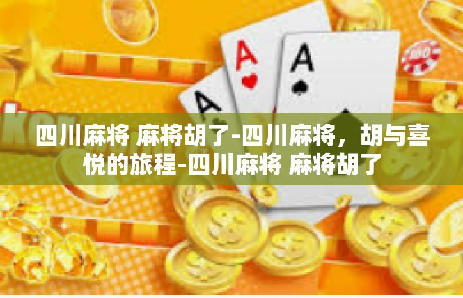 四川麻将 麻将胡了-四川麻将，胡与喜悦的旅程-四川麻将 麻将胡了