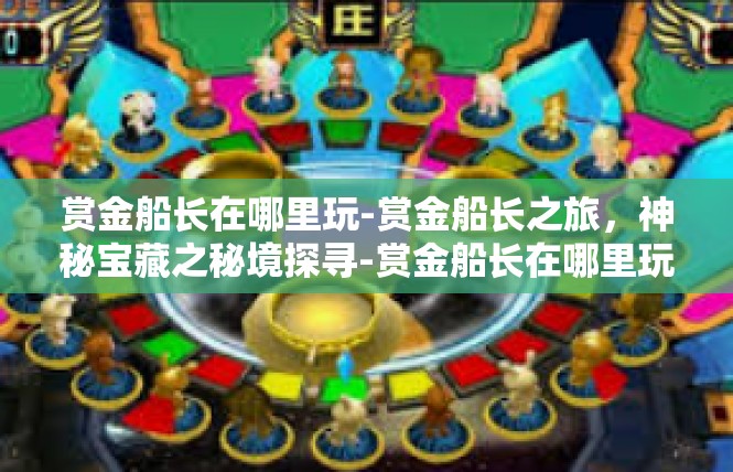 赏金船长在哪里玩-赏金船长之旅，神秘宝藏之秘境探寻-赏金船长在哪里玩