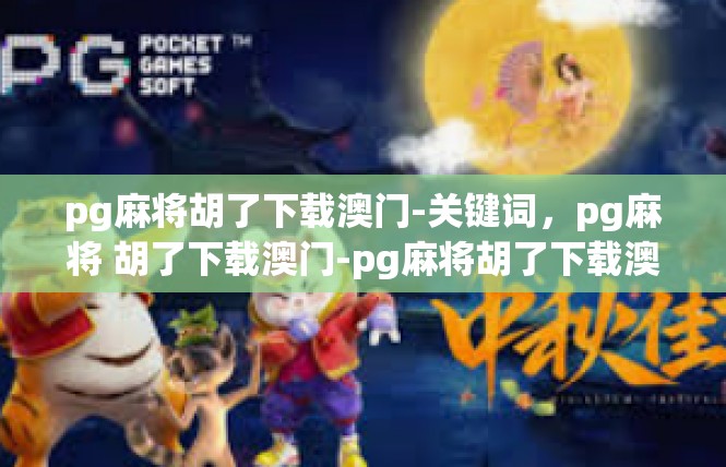 pg麻将胡了下载澳门-关键词，pg麻将 胡了下载澳门-pg麻将胡了下载澳门