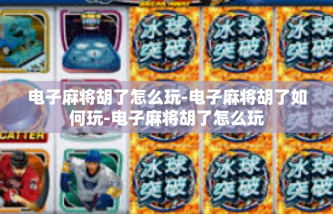 电子麻将胡了怎么玩-电子麻将胡了如何玩-电子麻将胡了怎么玩