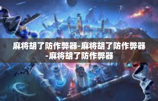 麻将胡了防作弊器-麻将胡了防作弊器-麻将胡了防作弊器
