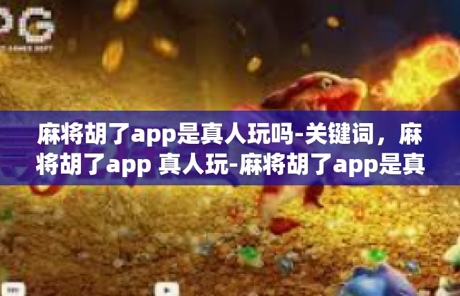 麻将胡了app是真人玩吗-关键词，麻将胡了app 真人玩-麻将胡了app是真人玩吗