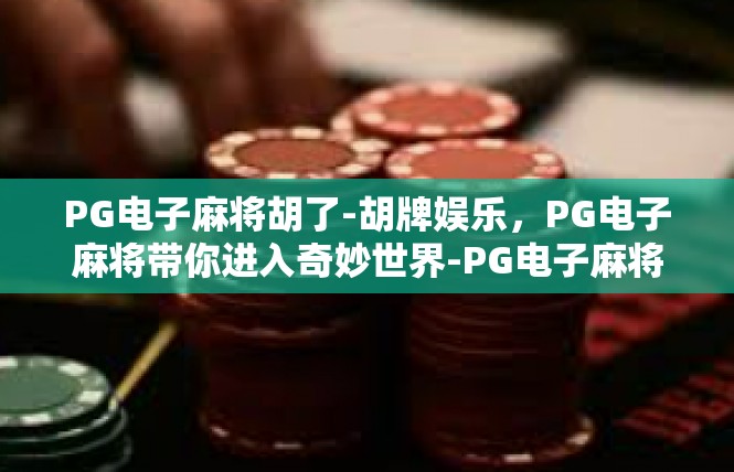 PG电子麻将胡了-胡牌娱乐，PG电子麻将带你进入奇妙世界-PG电子麻将胡了