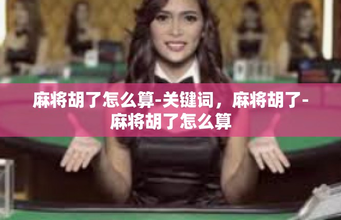 麻将胡了怎么算-关键词，麻将胡了-麻将胡了怎么算