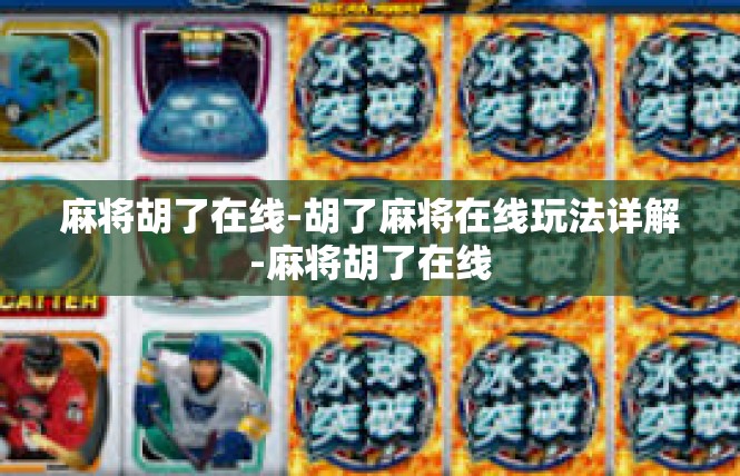 麻将胡了在线-胡了麻将在线玩法详解-麻将胡了在线