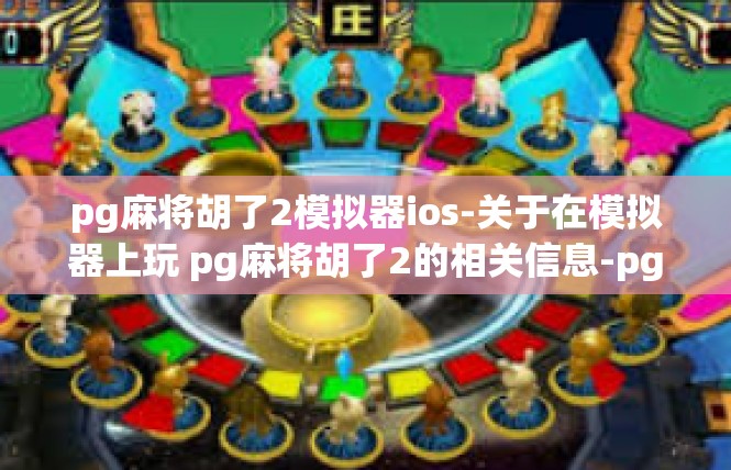 pg麻将胡了2模拟器ios-关于在模拟器上玩 pg麻将胡了2的相关信息-pg麻将胡了2模拟器ios