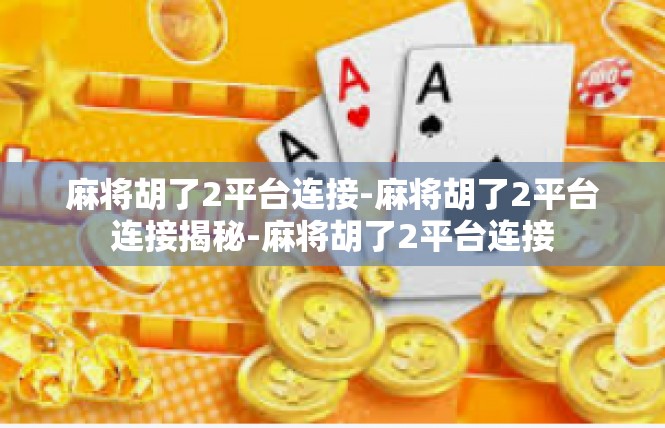 麻将胡了2平台连接-麻将胡了2平台连接揭秘-麻将胡了2平台连接