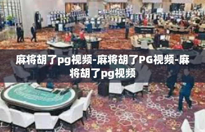 麻将胡了pg视频-麻将胡了PG视频-麻将胡了pg视频