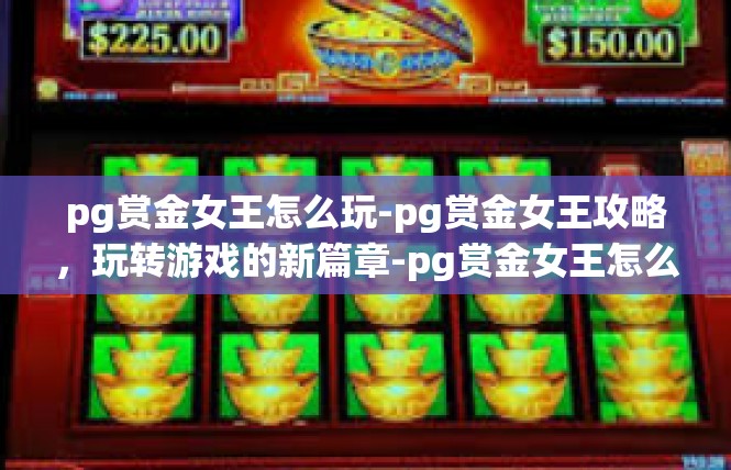 pg赏金女王怎么玩-pg赏金女王攻略，玩转游戏的新篇章-pg赏金女王怎么玩