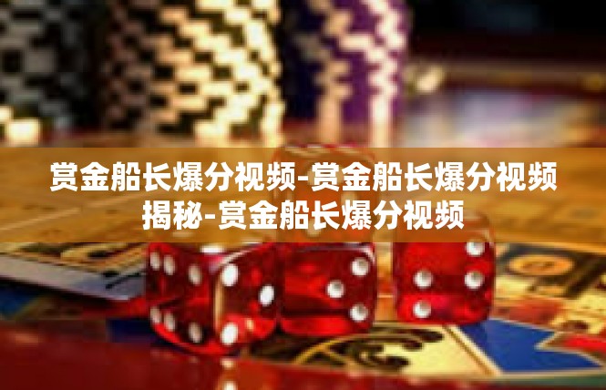 赏金船长爆分视频-赏金船长爆分视频揭秘-赏金船长爆分视频