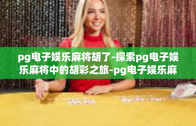 pg电子娱乐麻将胡了-探索pg电子娱乐麻将中的胡彩之旅-pg电子娱乐麻将胡了