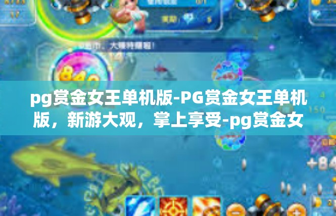 pg赏金女王单机版-PG赏金女王单机版，新游大观，掌上享受-pg赏金女王单机版