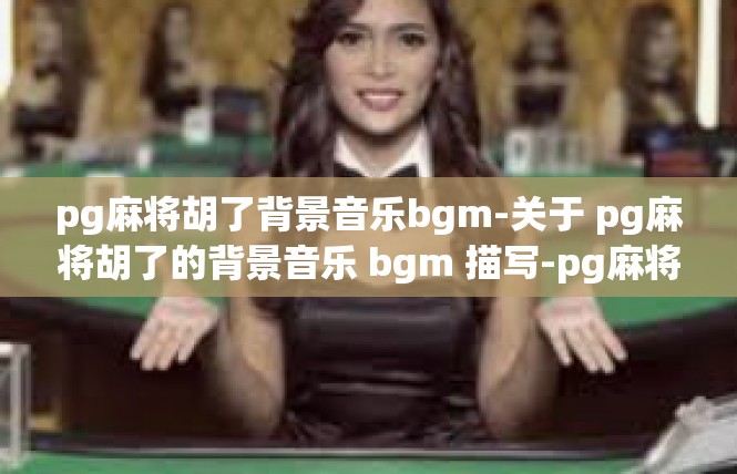 pg麻将胡了背景音乐bgm-关于 pg麻将胡了的背景音乐 bgm 描写-pg麻将胡了背景音乐bgm