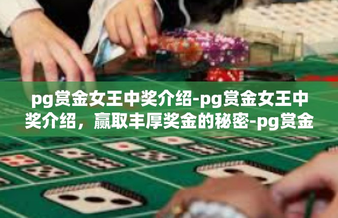 pg赏金女王中奖介绍-pg赏金女王中奖介绍，赢取丰厚奖金的秘密-pg赏金女王中奖介绍