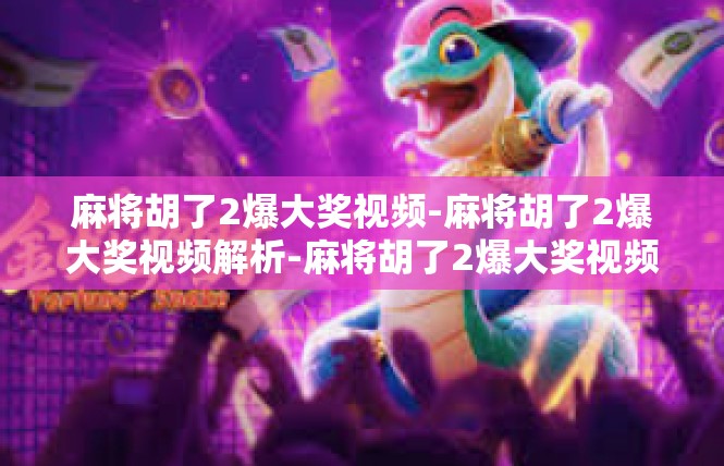 麻将胡了2爆大奖视频-麻将胡了2爆大奖视频解析-麻将胡了2爆大奖视频
