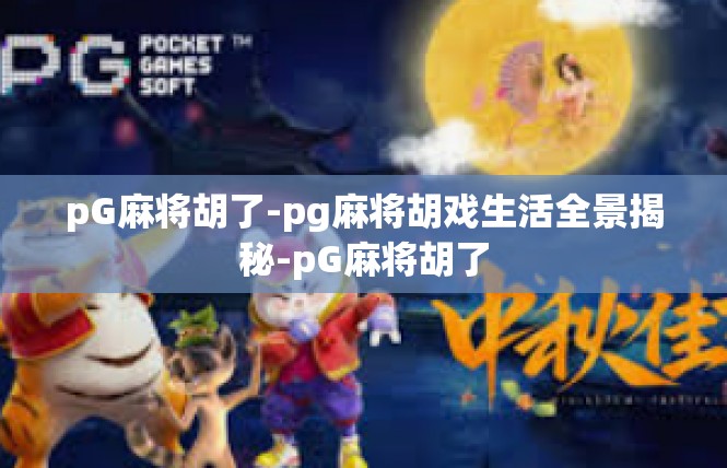 pG麻将胡了-pg麻将胡戏生活全景揭秘-pG麻将胡了