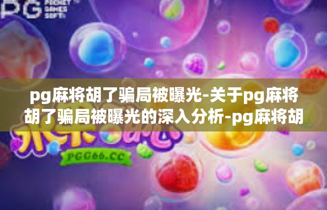 pg麻将胡了骗局被曝光-关于pg麻将胡了骗局被曝光的深入分析-pg麻将胡了骗局被曝光