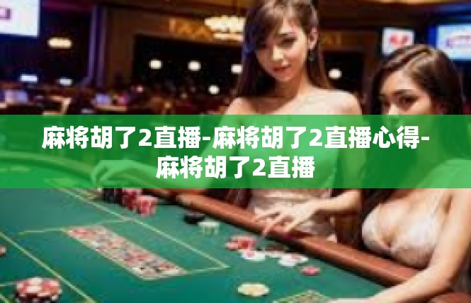 麻将胡了2直播-麻将胡了2直播心得-麻将胡了2直播