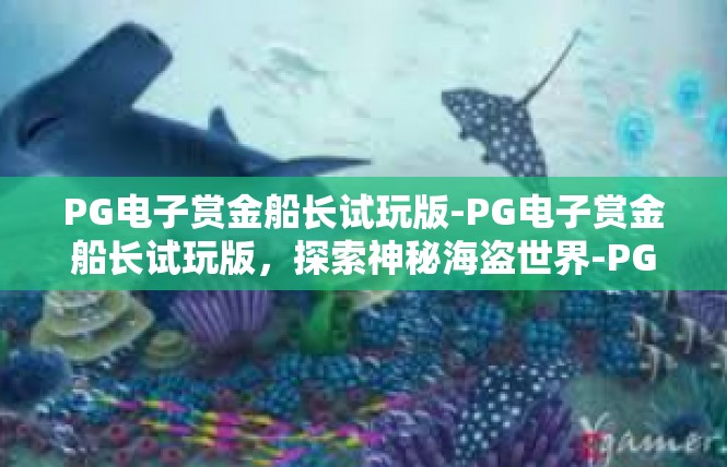 PG电子赏金船长试玩版-PG电子赏金船长试玩版，探索神秘海盗世界-PG电子赏金船长试玩版