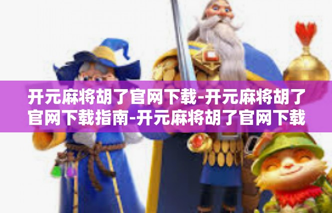 开元麻将胡了官网下载-开元麻将胡了官网下载指南-开元麻将胡了官网下载