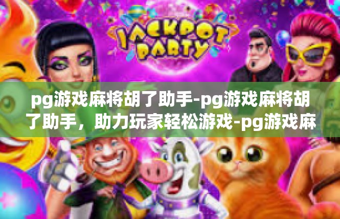 pg游戏麻将胡了助手-pg游戏麻将胡了助手，助力玩家轻松游戏-pg游戏麻将胡了助手