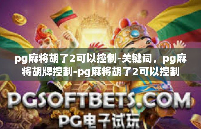pg麻将胡了2可以控制-关键词，pg麻将胡牌控制-pg麻将胡了2可以控制