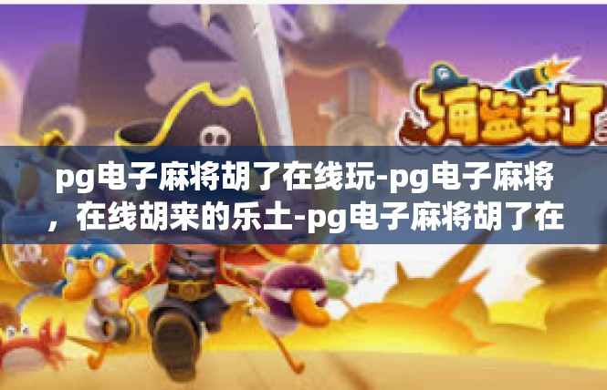pg电子麻将胡了在线玩-pg电子麻将，在线胡来的乐土-pg电子麻将胡了在线玩