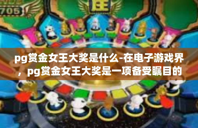pg赏金女王大奖是什么-在电子游戏界，pg赏金女王大奖是一项备受瞩目的奖项，它旨在表彰在游戏行业中表现出色的玩家和作品。那么，pg赏金女王大奖究竟是什么？pg赏金女王大奖是什么