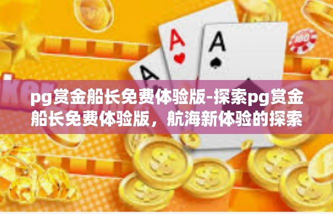 pg赏金船长免费体验版-探索pg赏金船长免费体验版，航海新体验的探索之旅-pg赏金船长免费体验版