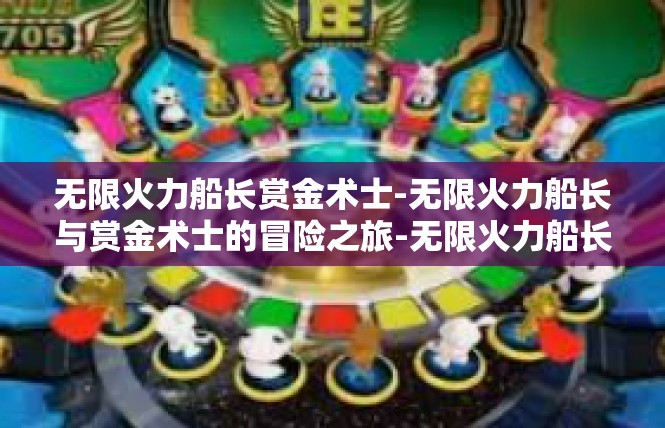 无限火力船长赏金术士-无限火力船长与赏金术士的冒险之旅-无限火力船长赏金术士