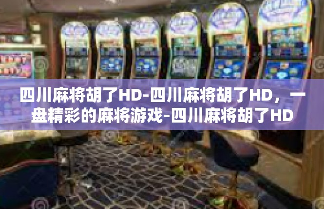四川麻将胡了HD-四川麻将胡了HD，一盘精彩的麻将游戏-四川麻将胡了HD