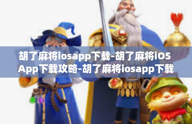 胡了麻将iosapp下载-胡了麻将iOS App下载攻略-胡了麻将iosapp下载