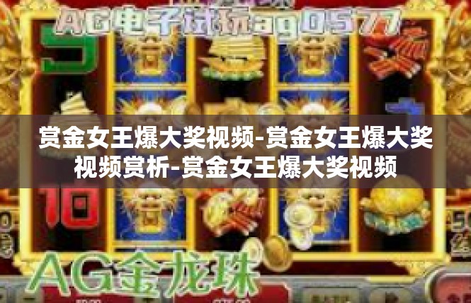 赏金女王爆大奖视频-赏金女王爆大奖视频赏析-赏金女王爆大奖视频