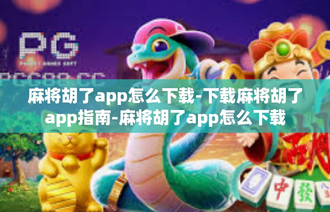 麻将胡了app怎么下载-下载麻将胡了app指南-麻将胡了app怎么下载
