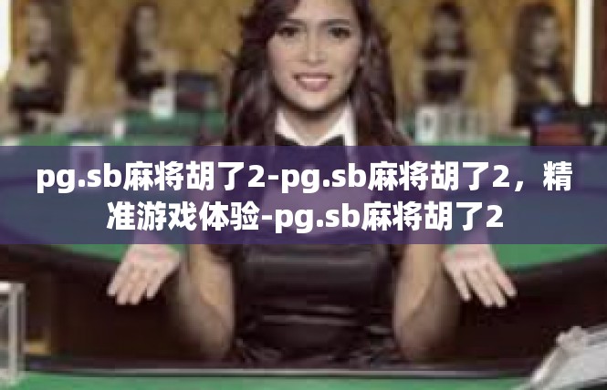 pg.sb麻将胡了2-pg.sb麻将胡了2，精准游戏体验-pg.sb麻将胡了2